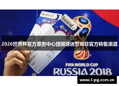 2026世界杯官方票务中心提醒球迷警惕非官方转售渠道